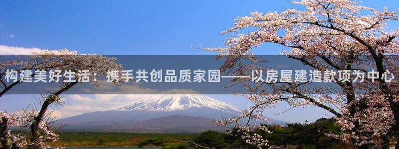 征途国际播报：构建美好生活：携手共创品质家园——以房屋建造款项为中心