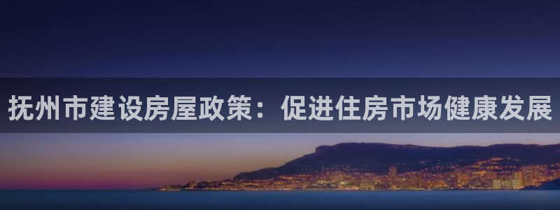 征途国际国际娱乐：抚州市建设房屋政策：促进住房市场健康发展
