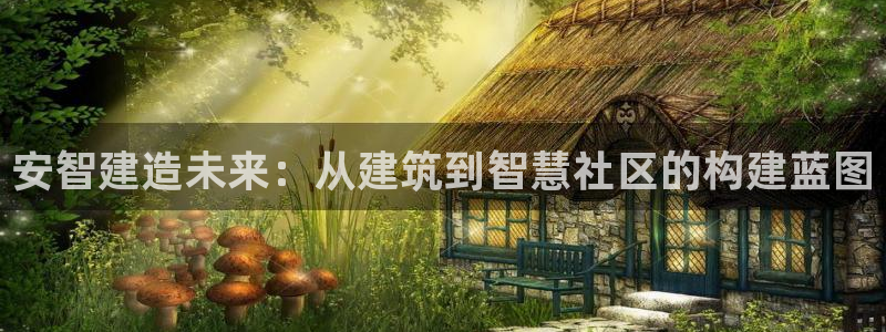 征途国际平台：安智建造未来：从建筑到智慧社区的构建蓝图