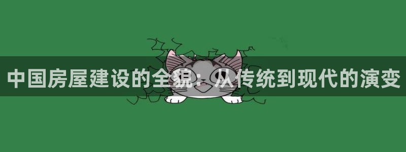 征途国际理财：中国房屋建设的全貌：从传统到现代的演变