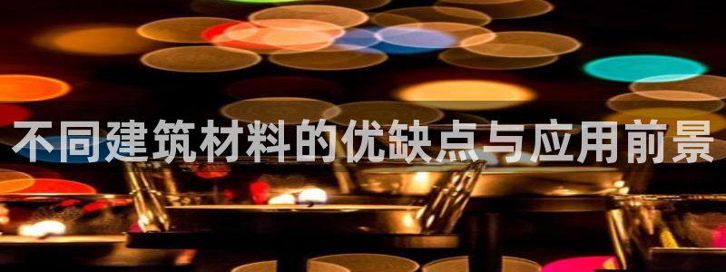 征途国际扑克：不同建筑材料的优缺点与应用前景