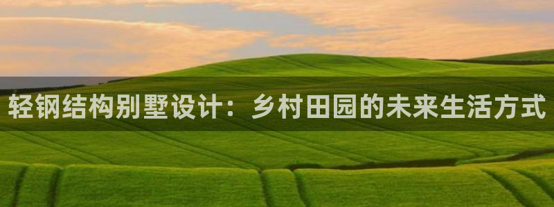 征途国际麻将：轻钢结构别墅设计：乡村田园的未来生活方式
