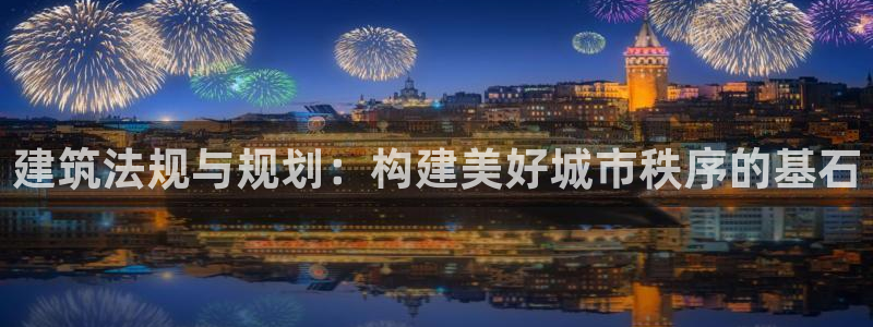 征途国际棋牌：建筑法规与规划：构建美好城市秩序的基石