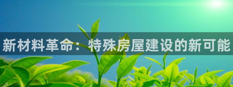 亚洲征途国际跌：新材料革命：特殊房屋建设的新可能