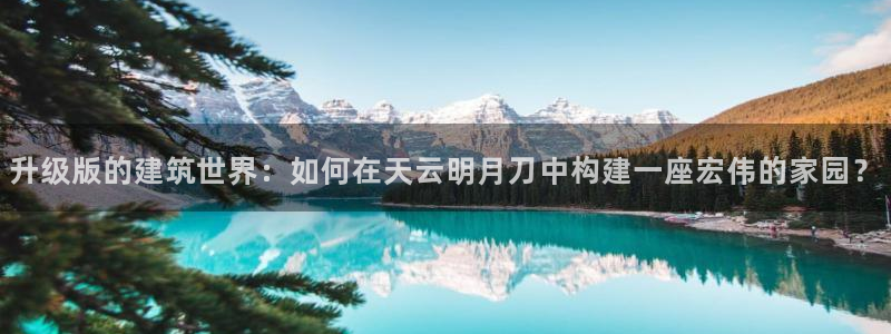 征途国际体育管理集团：升级版的建筑世界：如何在天云明月刀中构建一座宏伟的家园？