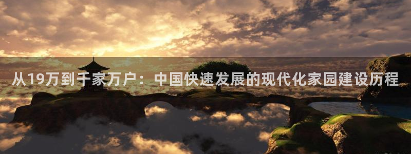 征途国际资讯官网入口：从19万到千家万户：中国快速发展的现代化家园建设历程