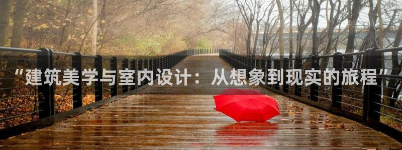 征途国际热点：“建筑美学与室内设计：从想象到现实的旅程”