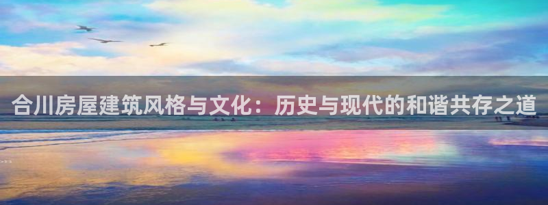 征途国际扑克：合川房屋建筑风格与文化：历史与现代的和谐共存之道